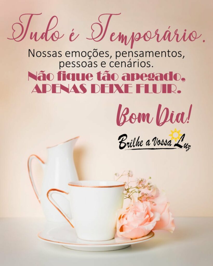 Tudo é Temporário. Nossas emoções, pensamentos, pessoas e cenários. Não fique tão apegado, apenas deixe fluir. Bom Dia!