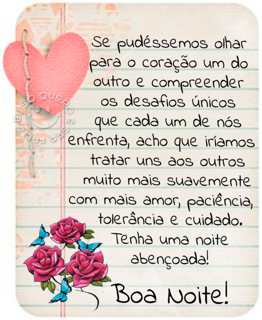 Se pudéssemos olhar para o coração um do outro e compreender os desafios únicos que cada um de nós enfrenta, achi que iríamos tratar uns aos outros muito mas suavemente[...] Boa Noite!