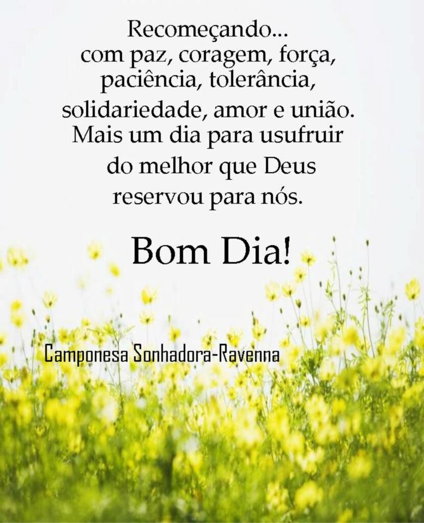 Recomeçando... com Paz, Coragem, Força, Paciência, Tolerância, Solidariedade, Amor e União. Mais um dia para usufruir do melhor que Deus reservou para nós. Bom Dia!