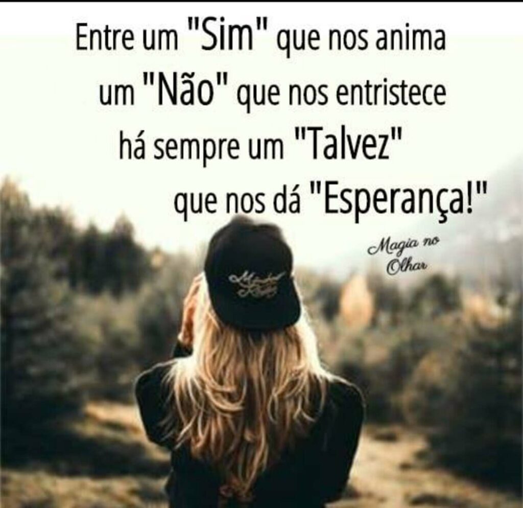 Entre um "Sim" que nos anima um "Não" que nos entristece há sempre um "Talvez" que nos dá "Esperança" !