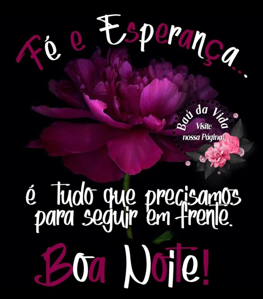 Fé e Esperança... é tudo que precisamos para seguir em frente. Boa Noite!