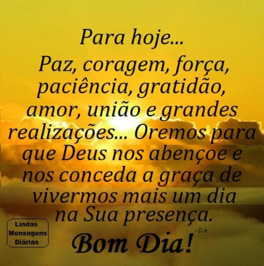 Para hoje... Paz, coragem, força, paciência, gratidão, amor, união e grandes realizações...[...] Bom Dia!