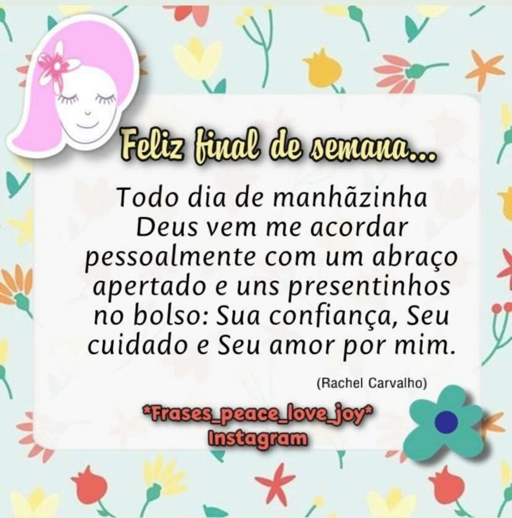 Feliz Final de semana... Todo dia de manhãzinha Deus vem me acordar pessoalmente com um abraço apertado e uns presentinhos no bolso: Sua confiança, Seu cuidado e Seu amor por mim.