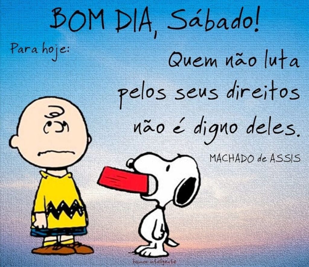 BOM DIA, Sábado! Para hoje: Quem não luta pelos seus direitos não é digno deles.