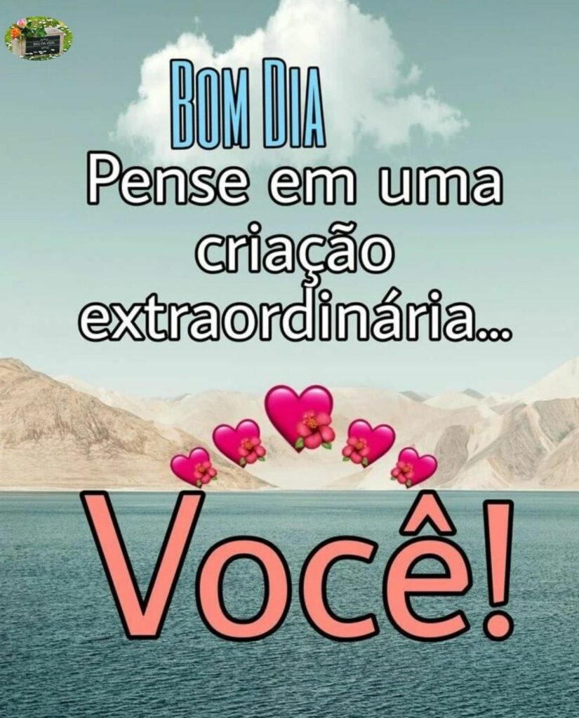 Bom Dia. Pense em uma criação extraordinária... Você!