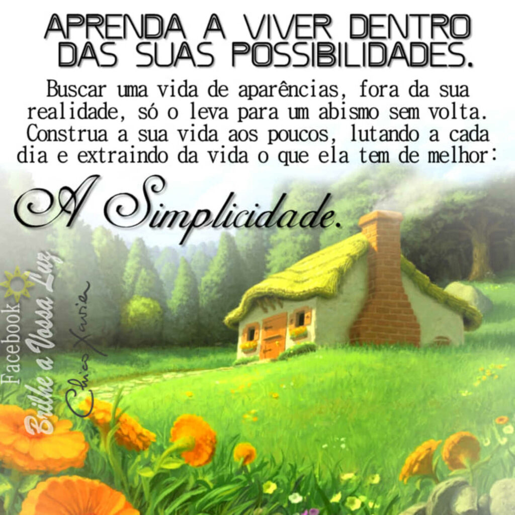 Aprenda a viver dentro das suas possibilidades. Buscar uma vida de aparências, fora da sua realidade, só o leva para um abismo sem volta [...]