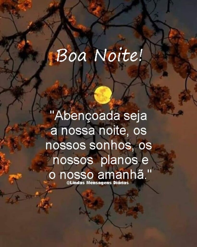 Boa Noite! "Abençoada seja a nossa noite, os nossos sonhos, os nossos planos e o nosso amanhã."